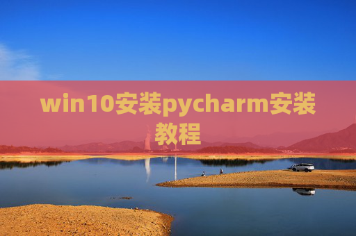 win10安装pycharm安装教程 win10安装pycharm安装教程
